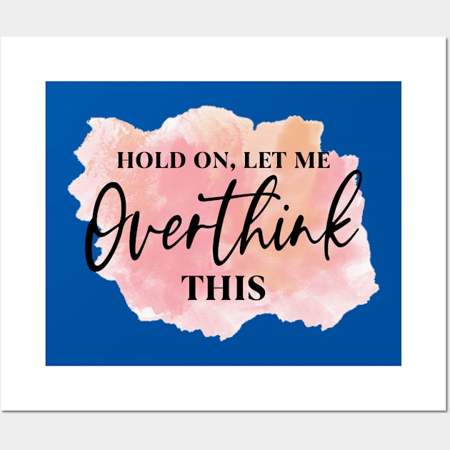 Hold On, Let Me OVERTHINK This! Wall Art by Duds4Fun